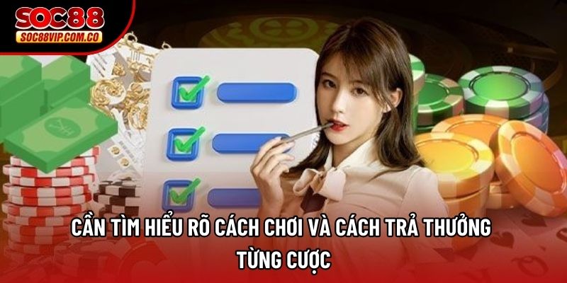Cần tìm hiểu rõ cách chơi và cách trả thưởng từng cược