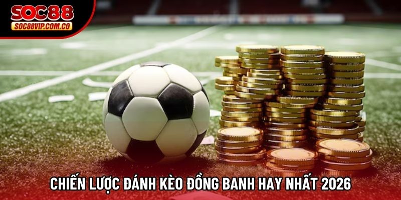 Chiến lược đánh kèo đồng banh hay nhất 2026