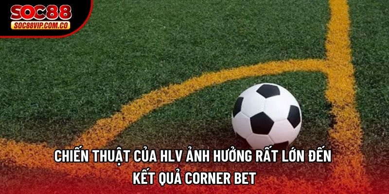 Chiến thuật của HLV ảnh hưởng rất lớn đến kết quả corner bet