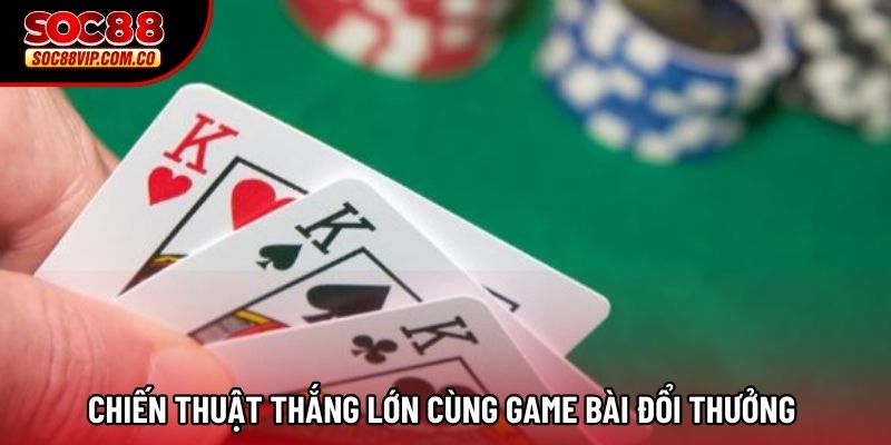 Chiến thuật thắng lớn cùng game bài đổi thưởng Chiến thuật thắng lớn cùng game bài đổi thưởng