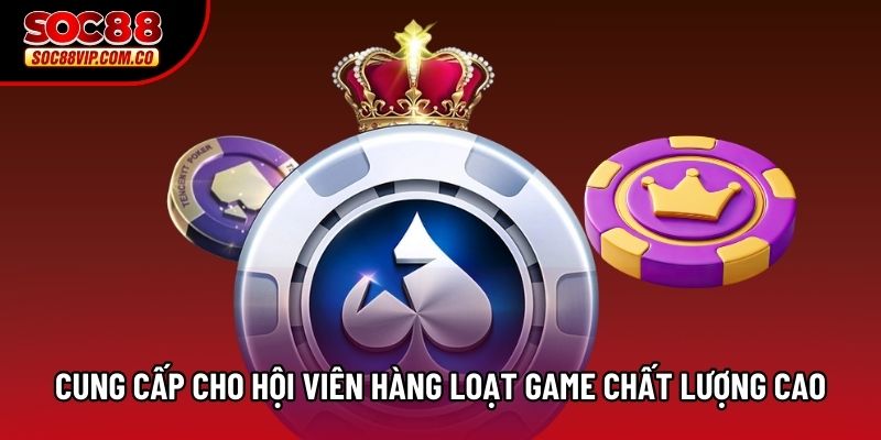 Cung cấp cho hội viên hàng loạt game chất lượng cao