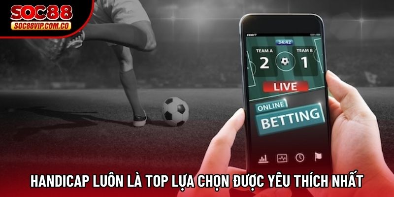 Handicap luôn là top lựa chọn được yêu thích nhất