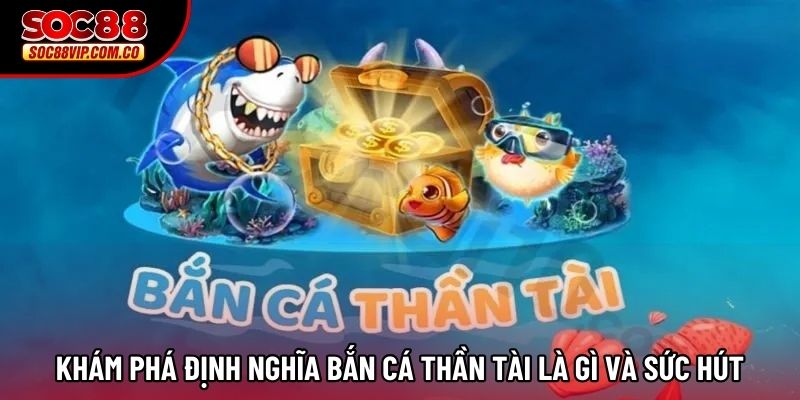 Khám phá định nghĩa Bắn Cá Thần Tài là gì và sức hút