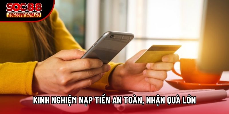 Kinh nghiệm nạp tiền an toàn, nhận quà lớn