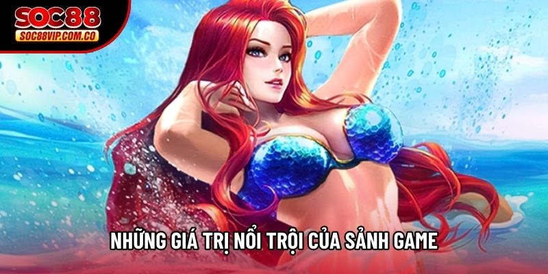 Những giá trị nổi trội của sảnh game