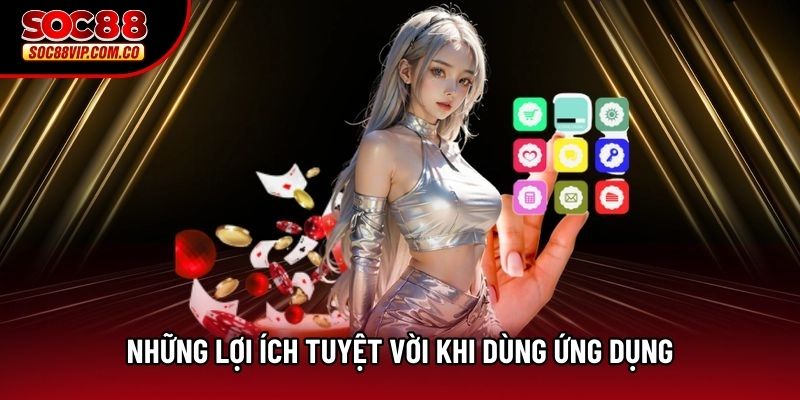 Những lợi ích tuyệt vời khi dùng ứng dụng