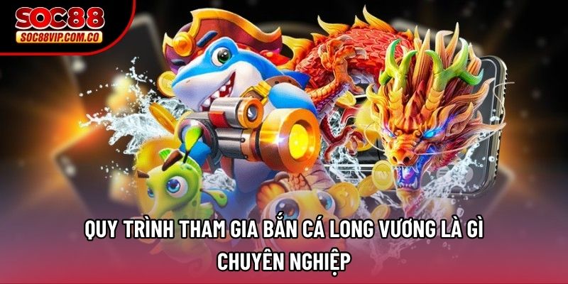 Quy trình tham gia Bắn cá Long Vương là gì chuyên nghiệp Quy trình tham gia Bắn cá Long Vương là gì chuyên nghiệp