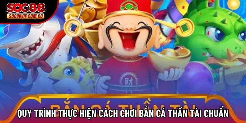 Quy trình thực hiện Cách chơi Bắn Cá Thần Tài chuẩn