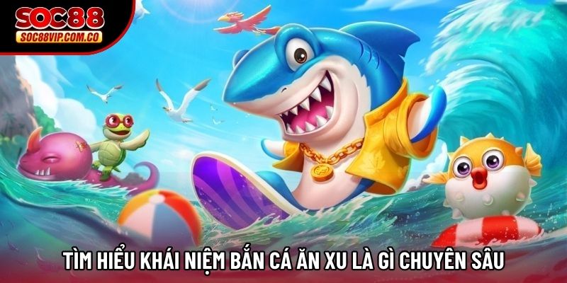 Tìm hiểu khái niệm Bắn cá ăn xu là gì chuyên sâu Tìm hiểu khái niệm Bắn cá ăn xu là gì chuyên sâu