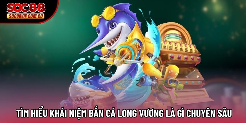 Tìm hiểu khái niệm Bắn cá Long Vương là gì chuyên sâu Tìm hiểu khái niệm Bắn cá Long Vương là gì chuyên sâu