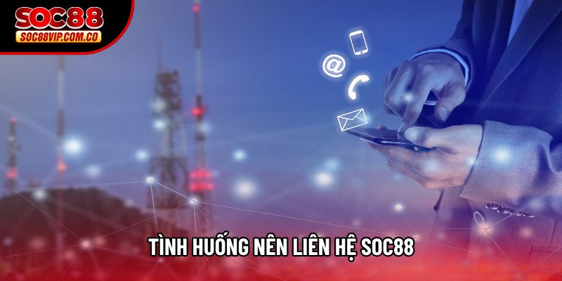 Tình huống nên liên hệ Soc88 Tình huống nên liên hệ Soc88