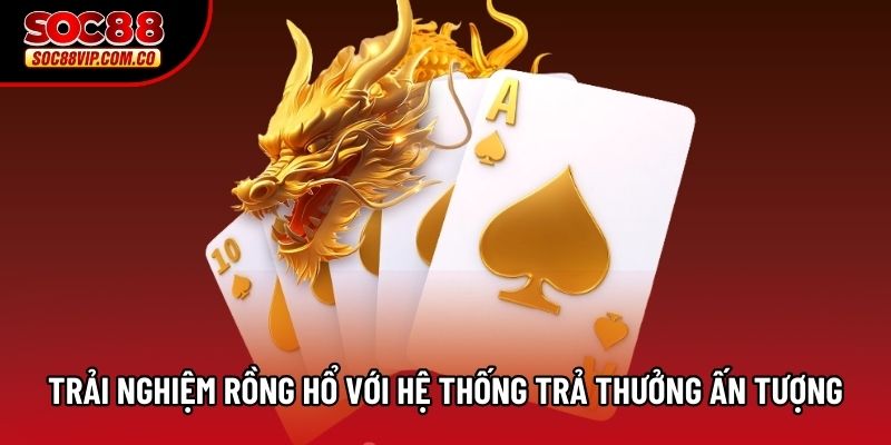 Trải nghiệm rồng hổ với hệ thống trả thưởng ấn tượng
