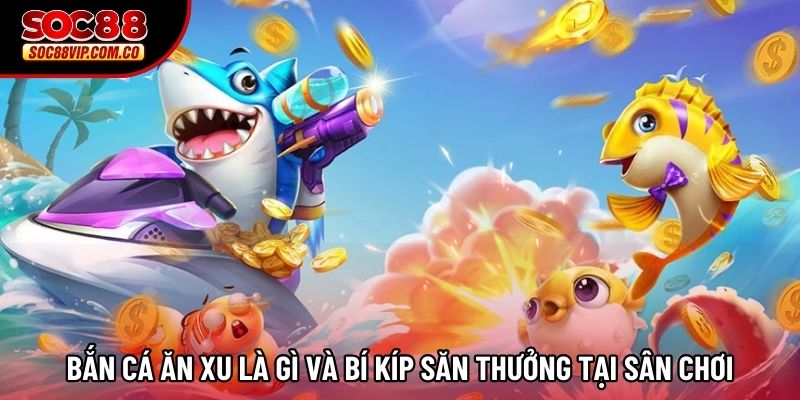 Bắn Cá Ăn Xu Là Gì Và Bí Kíp Săn Thưởng Tại Sân Chơi