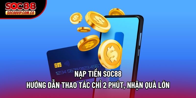 Nạp Tiền Soc88 – Hướng Dẫn Thao Tác Chỉ 2 Phút, Nhận Quà Lớn