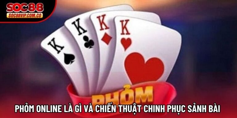 Phỏm Online Là Gì Và Chiến Thuật Chinh Phục Sảnh Bài 