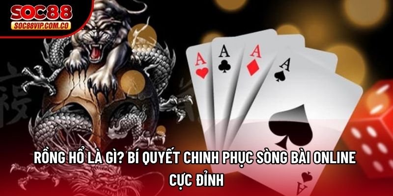 Rồng hổ là gì? Bí quyết chinh phục sòng bài online cực đỉnh
