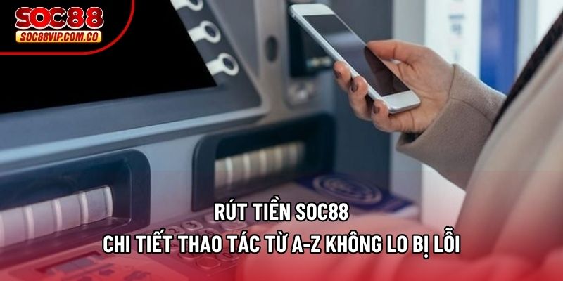 Rút Tiền Soc88 – Chi Tiết Thao Tác Từ A-Z Không Lo Bị Lỗi